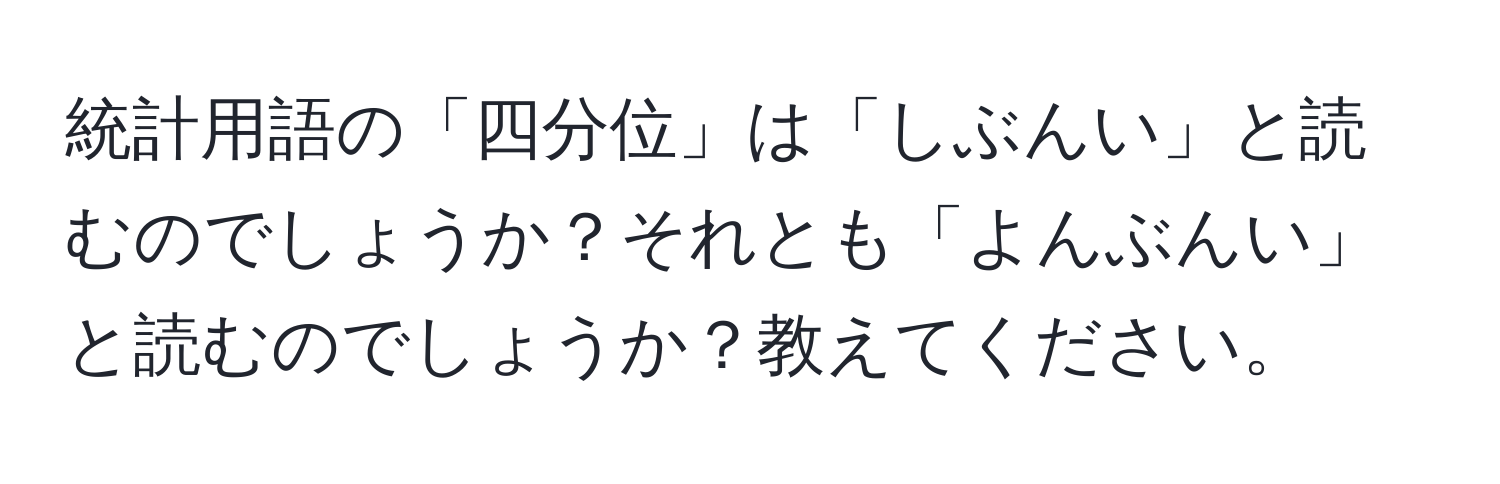 統計用語の「四分位」は「しぶんい」と読むのでしょうか？それとも「よんぶんい」と読むのでしょうか？教えてください。