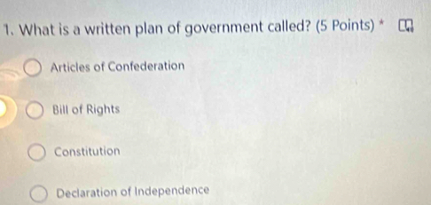 What is a written plan of government called? (5 Points) *
Articles of Confederation
Bill of Rights
Constitution
Declaration of Independence