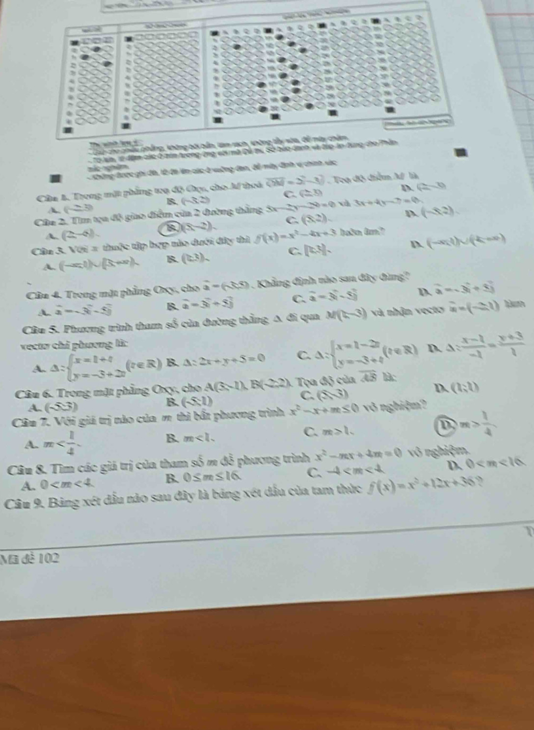 Tể wih l t
Cun cho phêu phẳng, không bởi 
Tổ lun, vt đâm các ở tản tương ứng với mã Đô trư Số bảo danh và đúp ln 
nác nghêm
Gưhờng được ghi đa, lờ đi lên các ở vuỡng đan, đễ mày định vị chính xác
D. (2,3)
Câu 1. Trong mặt phẳng toạ độ Cợc, cho Af thoá overline QM=3,-3]. Toạ độ điểm M là
C. (2,3)
B. (-5,2)
(-2,3)
Câa 2. Tìm tọa độ giao điểm của 2 đường thắng 3x-2y-20=0 xì 3x+4y-7=0
A. (2,-6). 8 (s-2). C. (8,2). D. (-8,2).
Câần 3. Với π thuộc tập hợp mào dưới đây thì f(x)=x^2-4x+3 huôm tm?
C,
A. (-∈fty ,1)∪ (5,+∈fty ). B. (2,3). [(0.5]. D. (-∈fty ,4)∪ (-k-∈fty )
Cầu 4. Trong mặt phẳng Oxy, cho vector a=(3,5). Khẳng định nào sau đây đùng?
A. hat a=-3hat i-5hat j B. widehat a=3widehat i+5widehat j C. widehat a=3widehat i-5widehat j D. widehat a=-3widehat i+5widehat j
Cầu 5. Phương trình tham số của đường thẳng Δ đi qua M(b-3) và nhận vecto widehat u=(-2,1)
vectơ chỉ phương là:
A. △ :beginarrayl x=1+4 y=-5+20endarray. (r∈ R) B. △ :2x+y+5=0 C. Delta =beginarrayl x=1-2t y=-3+4endarray. (t∈ R) D. 4: (x-1)/-1 = (y+3)/1 
Câu 6. Trong mặt phẳng Oxy, cho A(3,-1),B(-2,2) Teads của overline AB là:
C. (3,3)
D. (1;t)
A. (-5.3)
B. (-5:1)
Câu 7. Với giá trị nào của m thì bất phương trình x^2-x+m≤ 0 võ nghiệm?
D
A. m
B. m
C. m>l m> 1/4 
Câu 8. Tìm các giá trị của tham  sĩ _ 5 m 45^(overline overline overline overline R) *  phương trình x^2-mx+4m=0 vô nghiệm,
C.
A. 0
B. 0≤ m≤ 16. -4 D. 0
Câu 9. Bảng xét dầu nào sau đây là bảng xét dấu của tam thức f(x)=x^2+12x+36 ?
Mã đễ 102