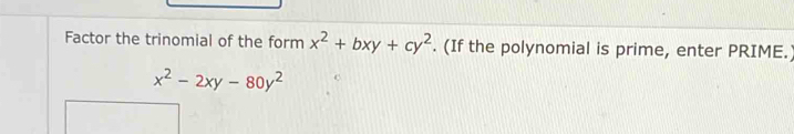 Factor the trinomial of the form x^2+bxy+cy^2. (If the polynomial is prime, enter PRIME.)
x^2-2xy-80y^2