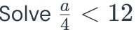 Solve  a/4 <12</tex>