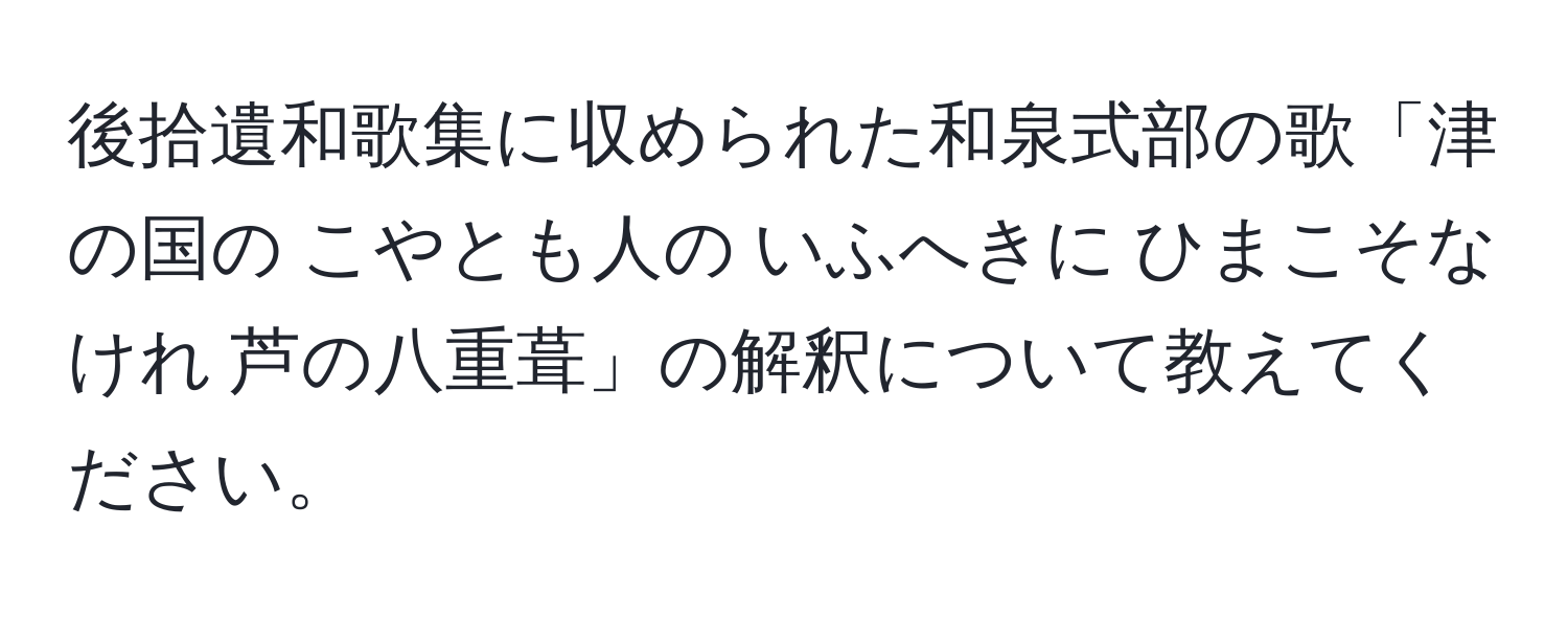 後拾遺和歌集に収められた和泉式部の歌「津の国の こやとも人の いふへきに ひまこそなけれ 芦の八重葺」の解釈について教えてください。