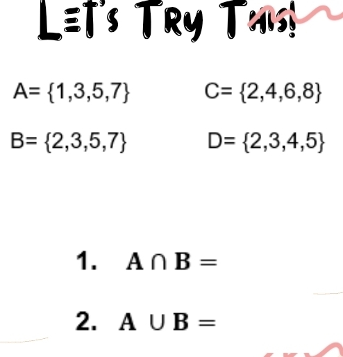 L≡T's TRy Txis!
A= 1,3,5,7
C= 2,4,6,8
B= 2,3,5,7
D= 2,3,4,5
1. A∩ B=
2. A∪ B=