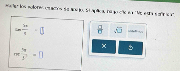 Hallar los valores exactos de abajo. Si aplica, haga clic en "No está definido".
tan  5π /3 =□
 □ /□   sqrt(□ ) Indefinido 
×
csc  5π /3 =□