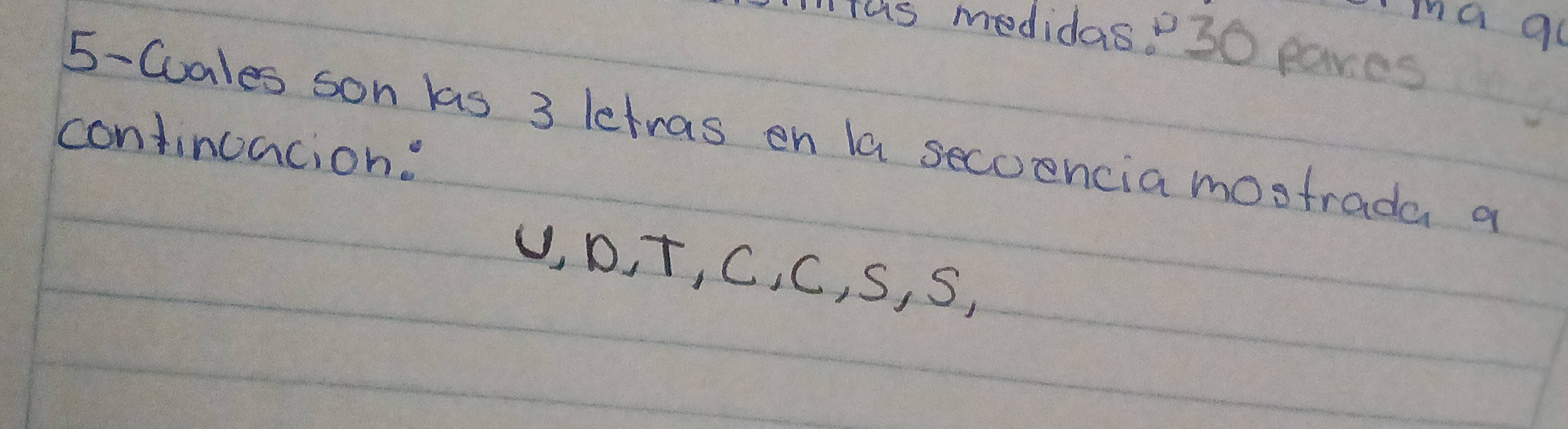 ma go 
"Tus medidas?30 paves 
5-Cuales son las 3 letras on la secoencia mostrada a 
continuacion:
U, D, T, C, C, S, S,