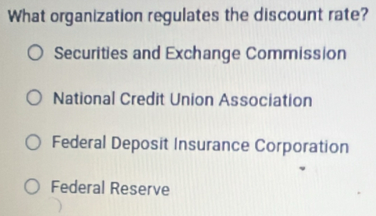 What organization regulates the discount rate?
Securities and Exchange Commission
National Credit Union Association
Federal Deposit Insurance Corporation
Federal Reserve