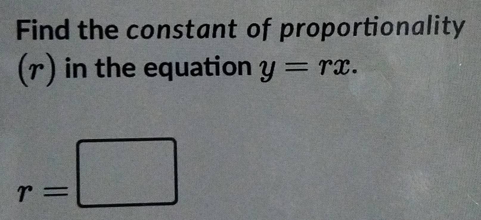 Find the constant of proportionality 
r ) in the equation y=rx.
r=□