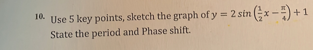 Use 5 key points, sketch the graph of y=2sin ( 1/2 x- π /4 )+1
State the period and Phase shift.