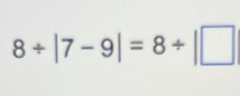 8/ |7-9|=8/ |□