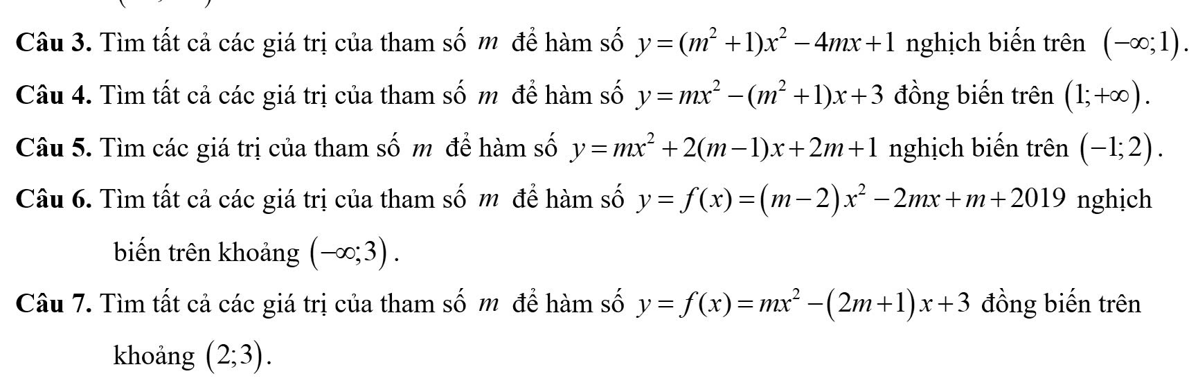 Tìm tất cả các giá trị của tham số m để hàm số y=(m^2+1)x^2-4mx+1 nghịch biến trên (-∈fty ;1). 
Câu 4. Tìm tất cả các giá trị của tham số m để hàm số y=mx^2-(m^2+1)x+3 đồng biến trên (1;+∈fty ). 
Câu 5. Tìm các giá trị của tham số m để hàm số y=mx^2+2(m-1)x+2m+1 nghịch biến trên (-1;2). 
Câu 6. Tìm tất cả các giá trị của tham số m để hàm số y=f(x)=(m-2)x^2-2mx+m+2019 nghịch 
biến trên khoảng (-∈fty ;3). 
Câu 7. Tìm tất cả các giá trị của tham số m để hàm số y=f(x)=mx^2-(2m+1)x+3 đồng biến trên 
khoảng (2;3).