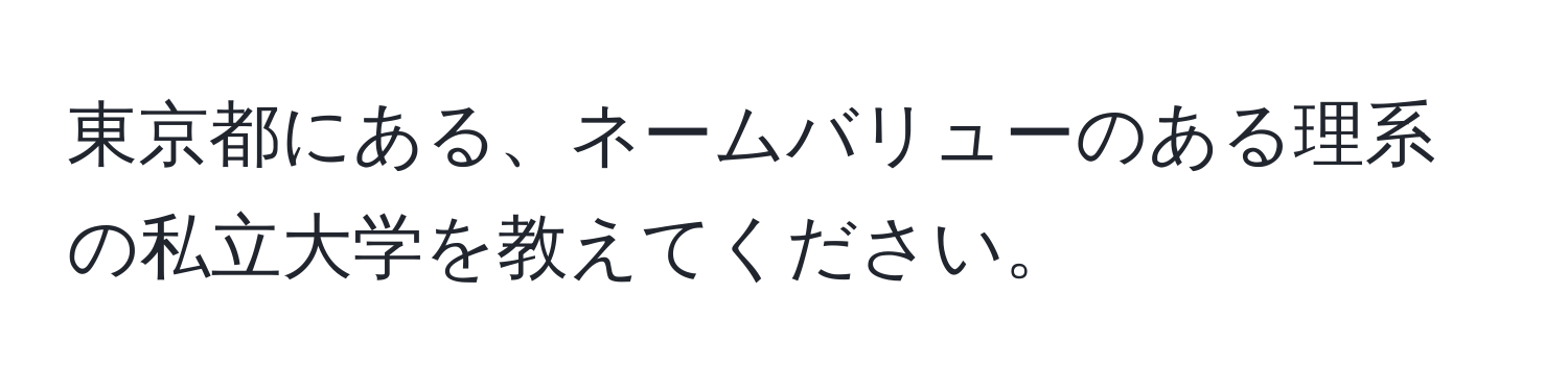 東京都にある、ネームバリューのある理系の私立大学を教えてください。