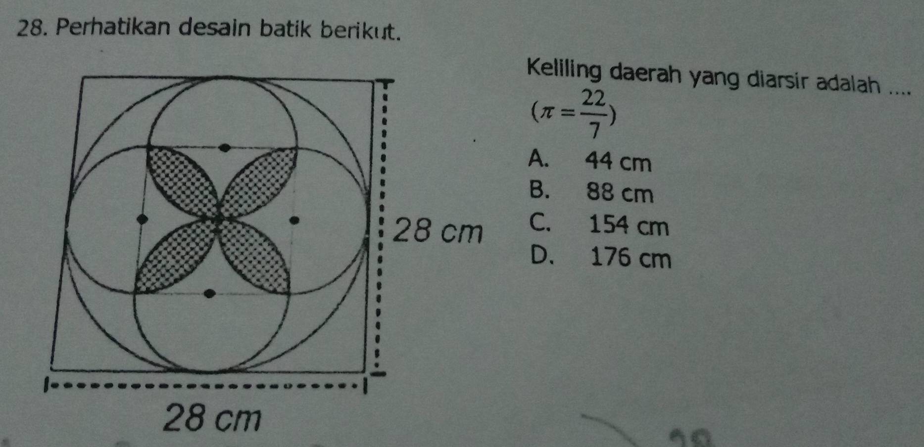 Perhatikan desain batik berikut.
Keliling daerah yang diarsir adalah ....
(π = 22/7 )
A. 44 cm
B. 88 cm
C. 154 cm
D. 176 cm
40