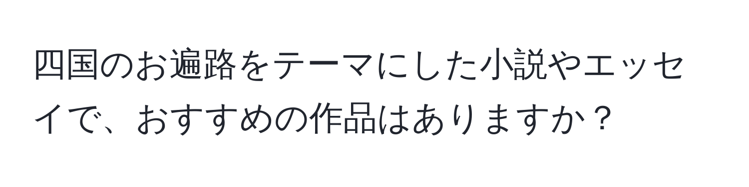 四国のお遍路をテーマにした小説やエッセイで、おすすめの作品はありますか？