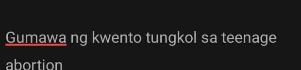 Gumawa ng kwento tungkol sa teenage 
abortion