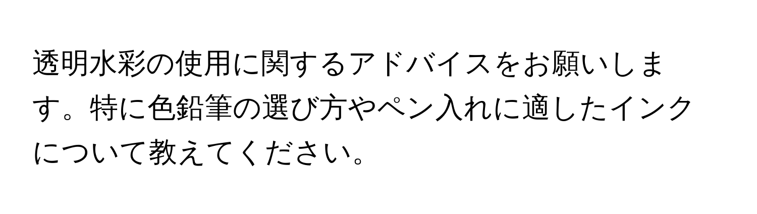 透明水彩の使用に関するアドバイスをお願いします。特に色鉛筆の選び方やペン入れに適したインクについて教えてください。