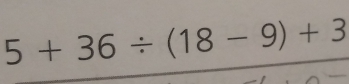 5+36/ (18-9)+3