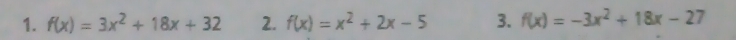 f(x)=3x^2+18x+32 2. f(x)=x^2+2x-5 3. f(x)=-3x^2+18x-27