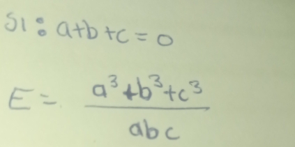 s1:a+b+c=0
E= (a^3+b^3+c^3)/abc 