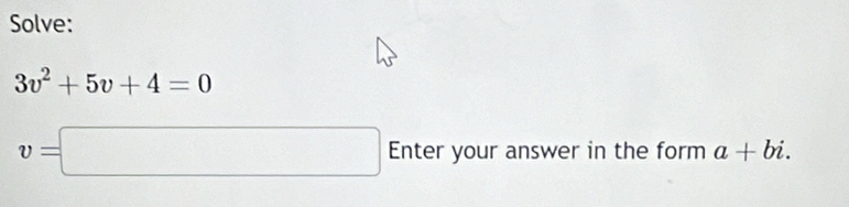 Solve:
3v^2+5v+4=0
v=□ Enter your answer in the form a+bi.