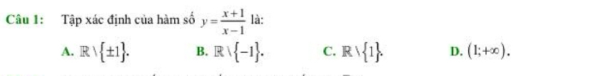 Tập xác định của hàm số y= (x+1)/x-1  là:
A. Rvee  ± 1. B. Rvee  -1. C. Rvee  1. D. (1;+∈fty ).