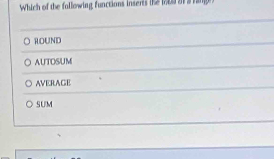 Which of the following functions inserts the lotal of a range
ROUND
AUTOSUM
AVERAGE
SUM