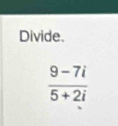 Divide.
 (9-7i)/5+2i 