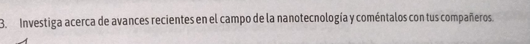 Investiga acerca de avances recientes en el campo de la nanotecnología y coméntalos con tus compañeros.