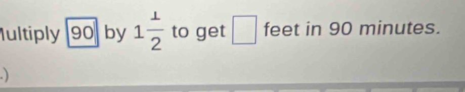 Iultiply 90 by 1 1/2  to get □ feet in 90 minutes.