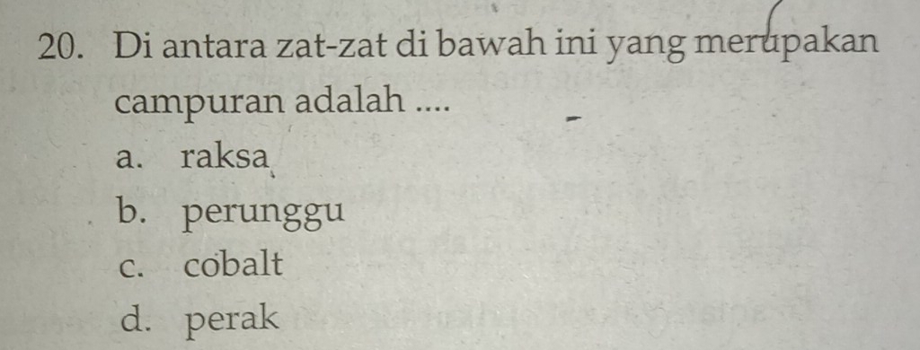 Di antara zat-zat di bawah ini yang merupakan
campuran adalah ....
a. raksa
b. perunggu
c. cobalt
d. perak