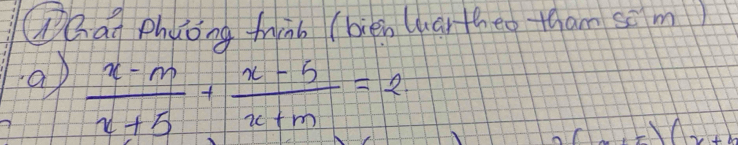 hat phyong tinb (bién Whartheo tham sem) 
a  (x-m)/x+5 + (x-5)/x+m =2