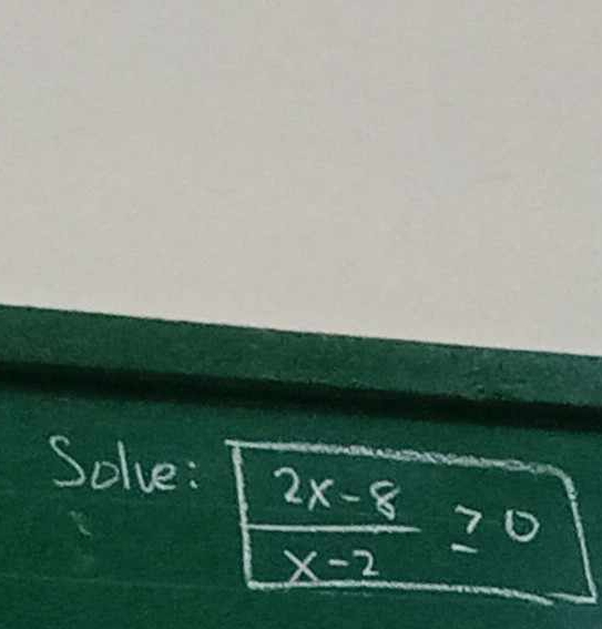 Solve:
 (2x-8)/x-2 ≥ 0