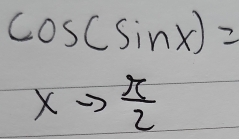 cos (sin x)=
xto  π /2 