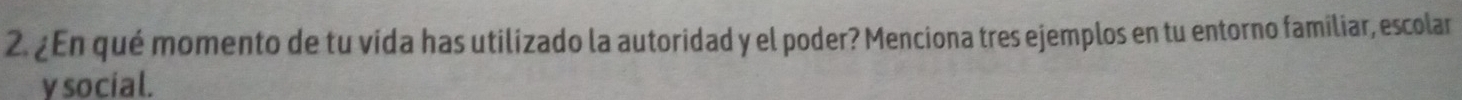 ¿En qué momento de tu vida has utilizado la autoridad y el poder? Menciona tres ejemplos en tu entorno familiar, escolar 
v social.