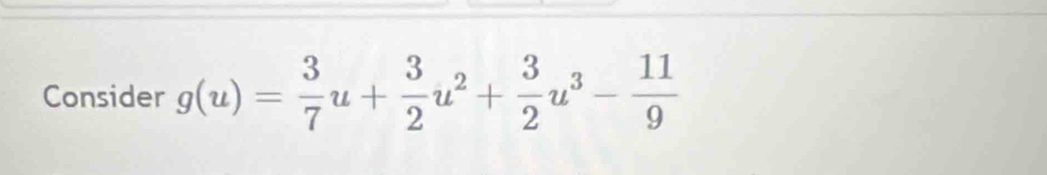 Consider g(u)= 3/7 u+ 3/2 u^2+ 3/2 u^3- 11/9 