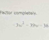 Factor completely.
3w^2-39w=36