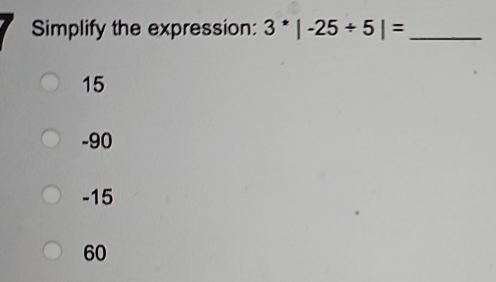 Simplify the expression: 3^*|-25/ 5|= _
15
-90
-15
60