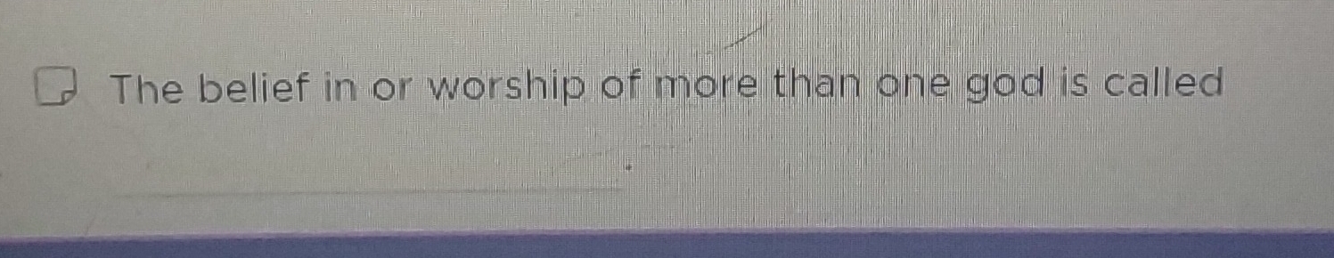 The belief in or worship of more than one god is called