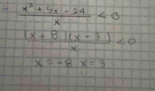 = (x^2+5x-24)/x <0</tex>
 ((x+8)(x-3))/x <0</tex>
x=-8, x=3