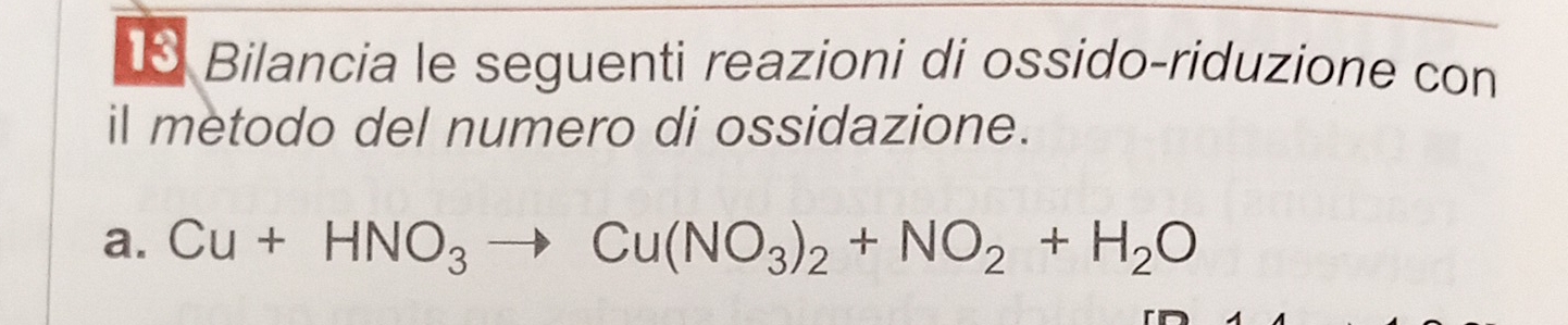 Bilancia le seguenti reazioni di ossido-riduzione con 
il metodo del numero di ossidazione. 
a. Cu+HNO_3to Cu(NO_3)_2+NO_2+H_2O