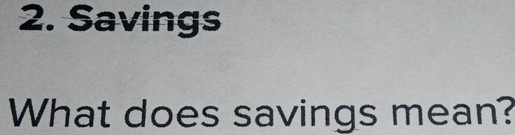 Savings 
What does savings mean?