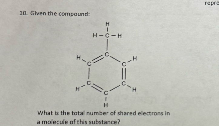 repre
10. Given the compound:
What is the total number of shared electrons in
a molecule of this substance?