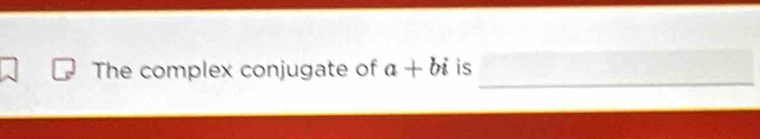 The complex conjugate of a+bi is