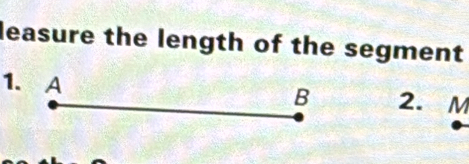 leasure the length of the segment 
1. A 2. M
B