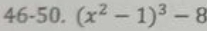 46-50. (x^2-1)^3-8