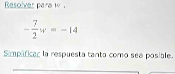 Resolver para w.
- 7/2 w=-14
Simplificar la respuesta tanto como sea posible.