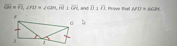 overline GH≌ overline FJ, ∠ FIJ≌ ∠ GIH, overline HI⊥ overline GH , and overline IJ⊥ overline FJ. Prove that △ FIJ≌ △ GIH.