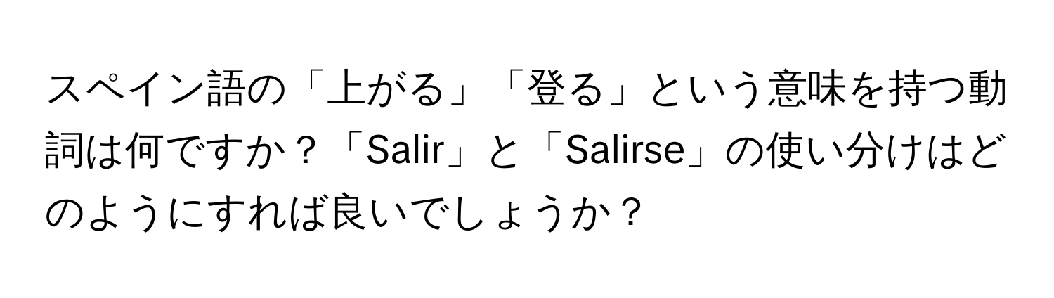 スペイン語の「上がる」「登る」という意味を持つ動詞は何ですか？「Salir」と「Salirse」の使い分けはどのようにすれば良いでしょうか？