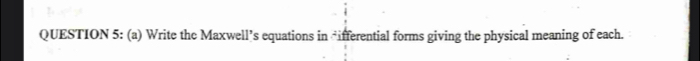 Write the Maxwell’s equations in ifferential forms giving the physical meaning of each.