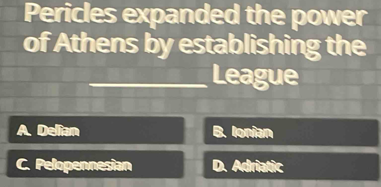 Pericles expanded the power
of Athens by establishing the
League
Delian B . Ionían
Pelopennesian