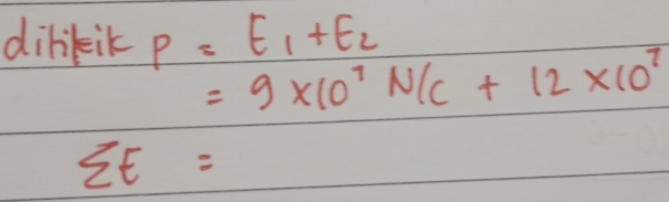 dilikik P=E_1+E_2
=9* 10^7N/C+12* 10^7
sumlimits E=